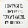 I Don't Want To. I Don't Have To. You Can't Make Me. I'm ...  7" x 7" Wood Sign