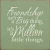 Friendship Isn't A Big Thing, It's A Million Little Things 7" x 7" Wood Sign
