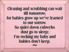 BABY PINK - Cleaning And Scrubbing Can Wait Till Tomorrow, For Babies Grow Up We've Learned To Our Sorrow. So Quiet Down Cobwebs Dust Go To Sleep I'm Rocking My Baby And Babies Don't Keep Wood Sign
