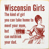 Wisconsin Girls: The kind of girl you can take home to meet your mom, but can outdrink your dad. Wood Sign