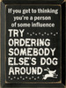 If You Get To Thinking You're A Person Of Some Influence Try Ordering Somebody Else's Dog Around Wood Sign