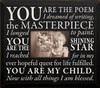 BLACK - You are the poem I dreamed of writing, the masterpiece I longed to paint. You are the shining star I reached for in my every hopeful quest for life fulfilled. You are my child. Now with all things I am blessed. Wood Frame