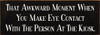 Wood Sign - That Awkward Moment When You Make Eye Contact With ...