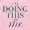 I'm Doing This For Me. Wood Sign