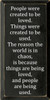 People were created to be loved. Things were created to be used. The reason the world is in chaos, is because things are being loved, and people are being used. Wood Sign