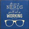 Be nice to nerds. Chances are you'll end up working for one. Wooden Sign