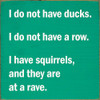 I do not have ducks. I do not have a row. I have squirrels, and they are at a rave. Wooden Sign