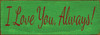 3.5x10 Kelly board with Red text Wood Sign
I Love You Always!