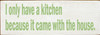 I only have a kitchen because it came with the house. 3.5x10 Wood Sign