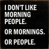 I don't like morning people. Or mornings. Or people.