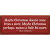 Maybe Christmas doesn't come from a store. Maybe Christmas perhaps, means a little bit more. - The Grinch Quote Wooden Sign