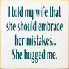 I told my wife that she should embrace her mistakes... She hugged me. Wood Sign