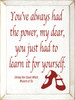 You've always had the power, my dear, you just had to learn it for yourself. - Glinda the Good Witch Wizard of Oz Wood Sign