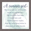 A Summer Girl - She loves salt air, wild waves, warm sun on her face. She loves her feet bare, beach hair, and starlit summer nights. And the only thing better is sharing it all with friends. Pine Wood Framed Sign - 12X12