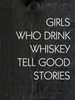 Girls Who Drink Whiskey Tell Good Stories - Wood Sign 9x12