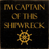 I'm Captain Of This Shipwreck - Wood Sign 7x7