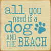 All You Need Is A Dog And The Beach - Wood Sign 7x7