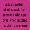 I Talk An Awful Lot Of Smack For Someone Who Tips Over When Putting On Their Underwear. - Wood Sign 7x7