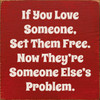 If You Love Someone, Set Them Free. Now They're Someone Else's Problem. - Wood Sign 7x7