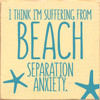 I Think I'm Suffering From Beach Separation Anxiety - Wood Sign 7x7
