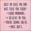 Just In Case No One Has Told You Today: Good Morning. I Believe In You. You're Doing Great. Nice Butt. Wood Sign 7x7