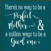 There's No Way To Be A Perfect Mother & A Million Ways To Be A Good One Wood Sign 7x7