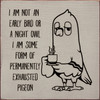 I Am Not An Early Bird Or A Night Owl. I Am Some Form Of Permanently Exhausted Pigeon. Wood Sign 7x7