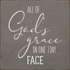 GRAY - All Of God's Grace In One Tiny Face - Wood Sign 7x7