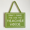 Don't Make Me Use My Teacher Voice - Hanging Wood Sign