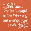 ORANGE - One Small Positive Thought In The Morning Can Change Your Whole Day - Wood Sign 7x7