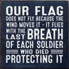 BLUE - Our Flag Does Not Fly Because The Wind Moves It - It Flies With The Last Breath Of Each Soldier Who Died Protecting It - Wood Sign 7x7