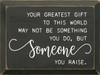 BLACK - Your Greatest Gift To This World May Not Be Something You Do, But Someone You Raise. - Wooden Sign