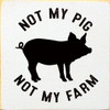 WHITE - Not My Pig, Not My Farm - Wood Sign 7x7