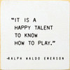 WHITE - It Is A Happy Talent To Know How To Play. - Ralph Waldo Emerson - Wood Sign 7x7