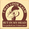 I May Look Calm But In My Head I've Pecked You 3 Times Now.  - Wood Sign 7x7