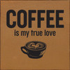 Coffee Is My True Love - Wood Sign 7x7