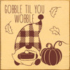 Gobble Til You Wobble - Wood Sign 7x7