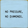 No Pressure, No Diamonds - Wood Sign 7x7