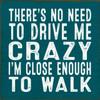 BLUE - There's No Need To Drive Me Crazy I'm Close Enough To Walk - Wood Sign 7x7