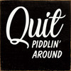 Quit Piddlin' Around - Wood Sign 7x7