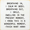 Breathing In, I Calm My Body. Breathing Out, I Smile. Dwelling In The Present Moment, I Know This Is A Wonderful Moment. - Wood Sign 7x7