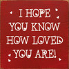 I Hope You Know How Loved You Are! - Wood Sign 7x7