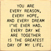 You Are Every Reason, Every Hope, And Every Dream I've Ever Had. Every Day We Are Together Is The Greatest Day Of My Life. Wooden Sign

