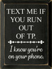 Text Me If You Run Out Of TP. I Know You're On Your Phone. - Wooden Sign 9x12 inches