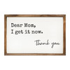 Dear Mom I Get It Now. Thank you. - Wood Framed Sign - Multiple Sizes