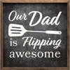  Our Dad Is Flipping Awesome with Spatula - Wood Framed Sign - Multiple Sizes