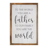 To The World You Are A Father To Our Family You Are The World - Wood Framed Sign - Multiple Sizes