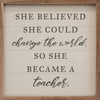 She Believed She Could Change The World So She Became A Teacher - Wood Framed Sign - Multiple Sizes