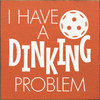 I Have A Dinking Problem - Pickleball Quote Wood Sign 7x7in.