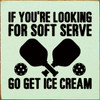 If You're Looking For Soft Serve Go Get Ice Cream - Pickleball Quote Wood Sign 7x7in.